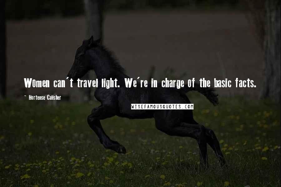 Hortense Calisher Quotes: Women can't travel light. We're in charge of the basic facts.