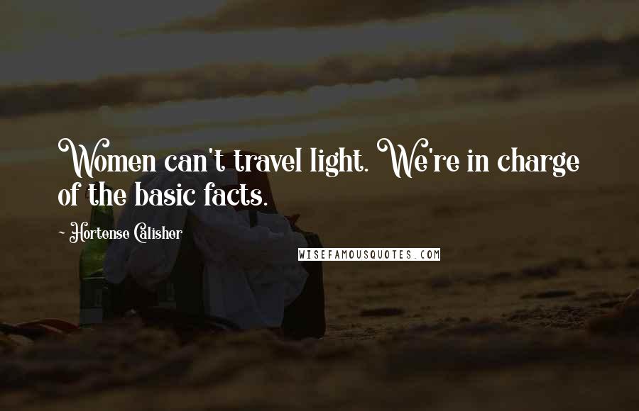 Hortense Calisher Quotes: Women can't travel light. We're in charge of the basic facts.