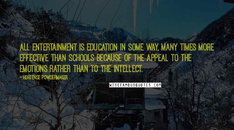 Hortense Powdermaker Quotes: All entertainment is education in some way, many times more effective than schools because of the appeal to the emotions rather than to the intellect.