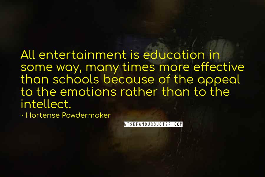 Hortense Powdermaker Quotes: All entertainment is education in some way, many times more effective than schools because of the appeal to the emotions rather than to the intellect.