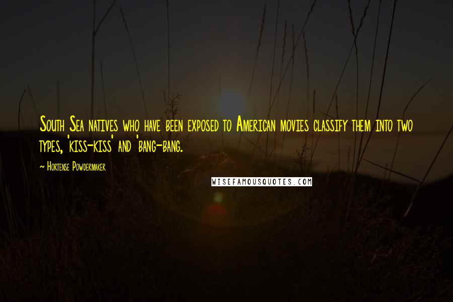 Hortense Powdermaker Quotes: South Sea natives who have been exposed to American movies classify them into two types, 'kiss-kiss' and 'bang-bang.