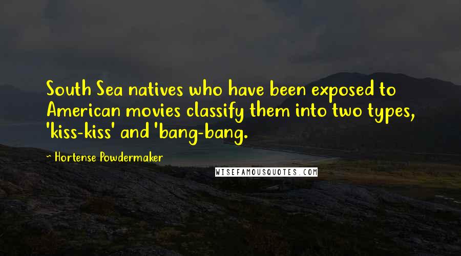 Hortense Powdermaker Quotes: South Sea natives who have been exposed to American movies classify them into two types, 'kiss-kiss' and 'bang-bang.