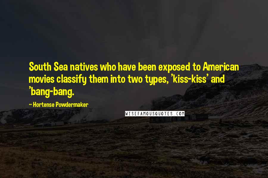 Hortense Powdermaker Quotes: South Sea natives who have been exposed to American movies classify them into two types, 'kiss-kiss' and 'bang-bang.