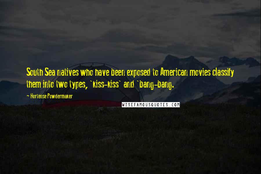 Hortense Powdermaker Quotes: South Sea natives who have been exposed to American movies classify them into two types, 'kiss-kiss' and 'bang-bang.