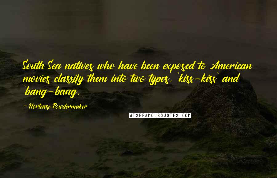 Hortense Powdermaker Quotes: South Sea natives who have been exposed to American movies classify them into two types, 'kiss-kiss' and 'bang-bang.