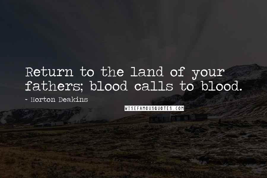 Horton Deakins Quotes: Return to the land of your fathers; blood calls to blood.