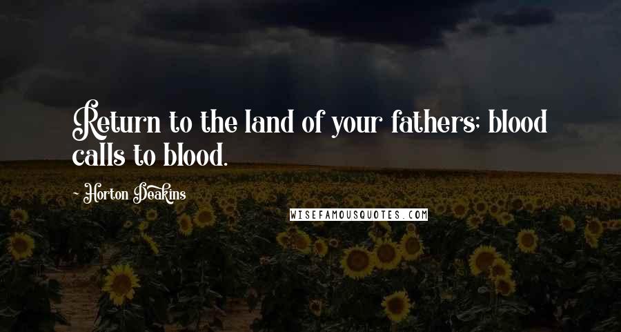 Horton Deakins Quotes: Return to the land of your fathers; blood calls to blood.