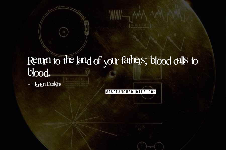 Horton Deakins Quotes: Return to the land of your fathers; blood calls to blood.