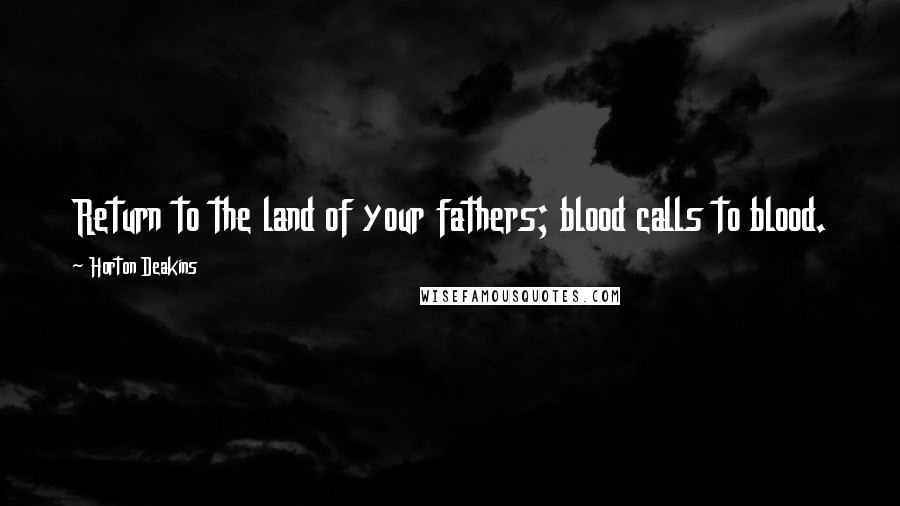 Horton Deakins Quotes: Return to the land of your fathers; blood calls to blood.