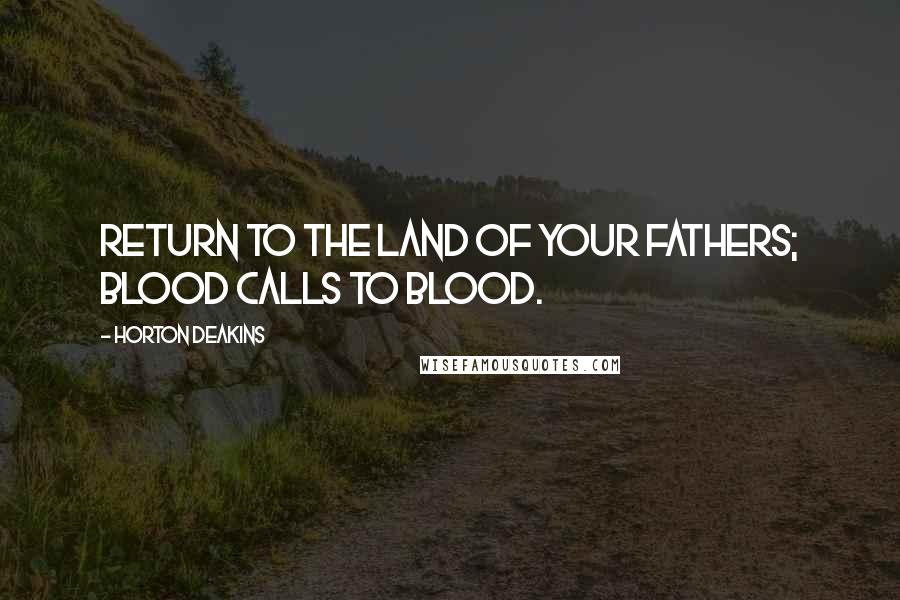 Horton Deakins Quotes: Return to the land of your fathers; blood calls to blood.