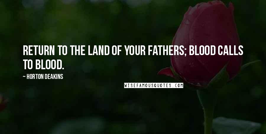 Horton Deakins Quotes: Return to the land of your fathers; blood calls to blood.