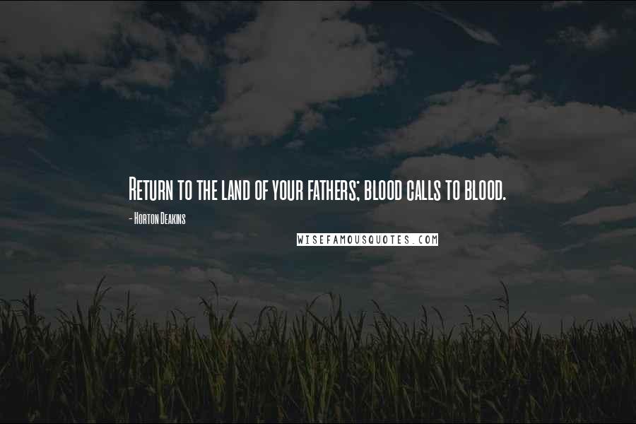 Horton Deakins Quotes: Return to the land of your fathers; blood calls to blood.