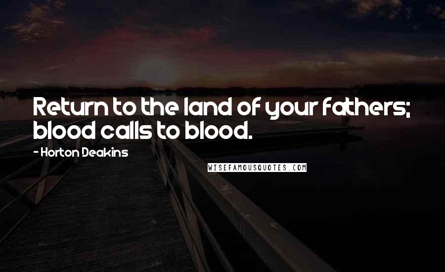 Horton Deakins Quotes: Return to the land of your fathers; blood calls to blood.