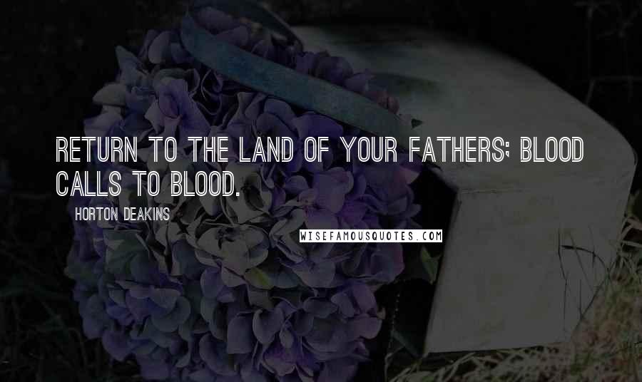 Horton Deakins Quotes: Return to the land of your fathers; blood calls to blood.