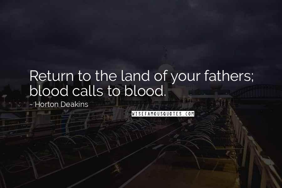 Horton Deakins Quotes: Return to the land of your fathers; blood calls to blood.