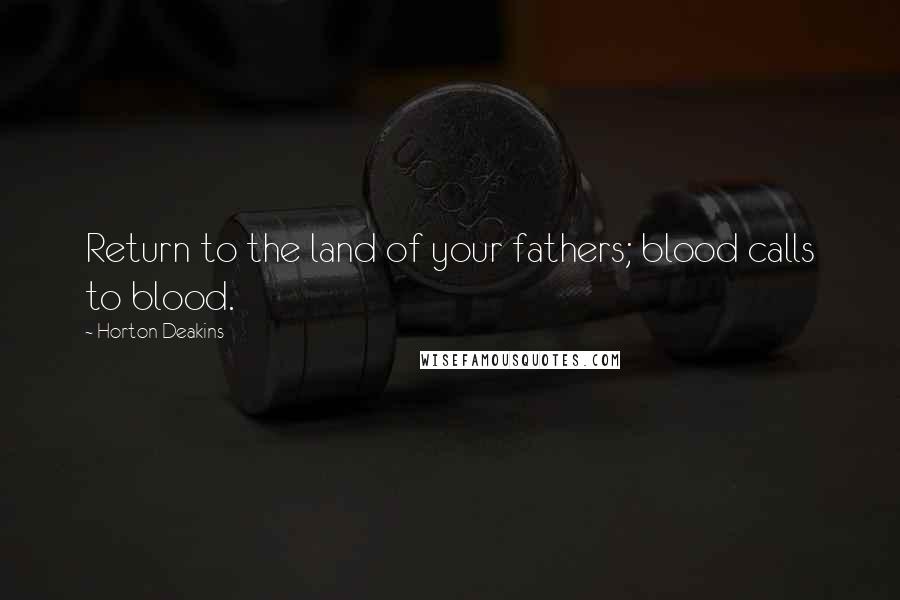 Horton Deakins Quotes: Return to the land of your fathers; blood calls to blood.