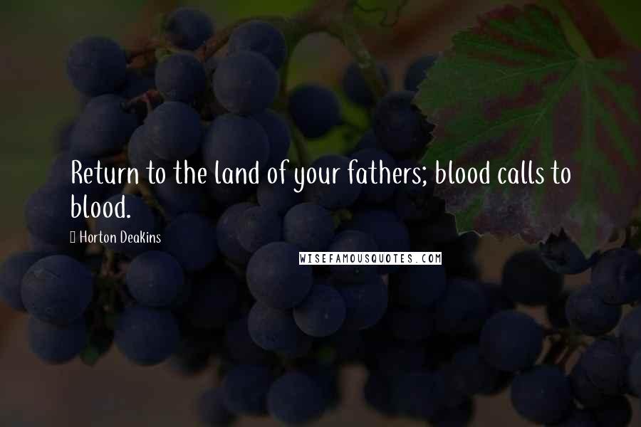 Horton Deakins Quotes: Return to the land of your fathers; blood calls to blood.