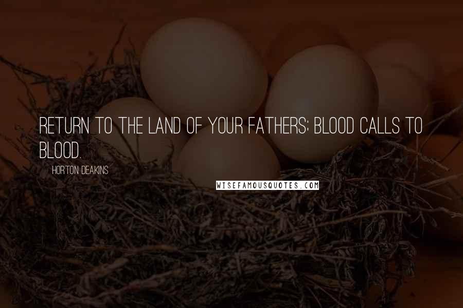 Horton Deakins Quotes: Return to the land of your fathers; blood calls to blood.