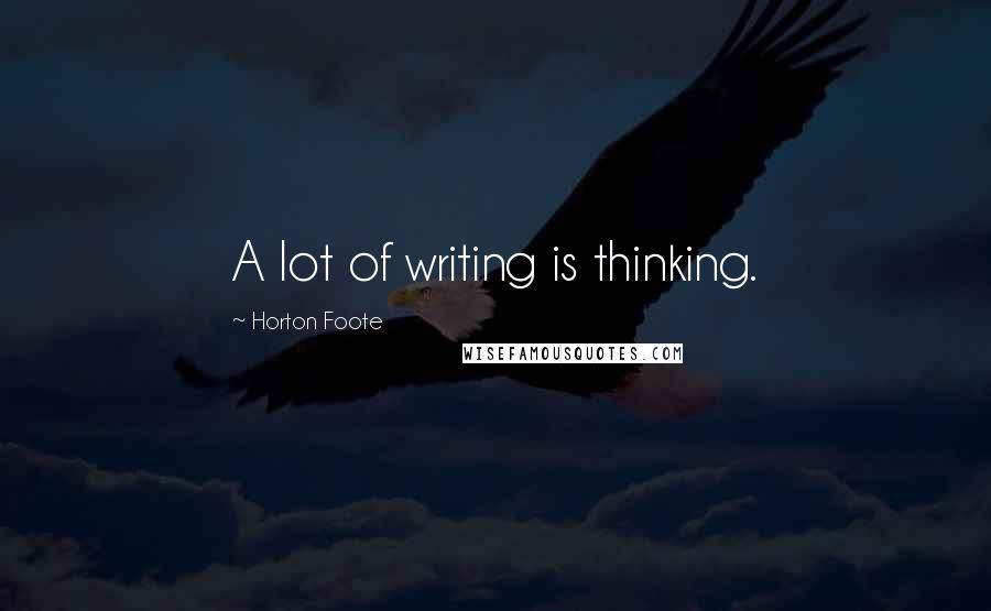 Horton Foote Quotes: A lot of writing is thinking.