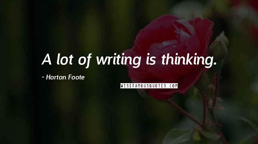 Horton Foote Quotes: A lot of writing is thinking.