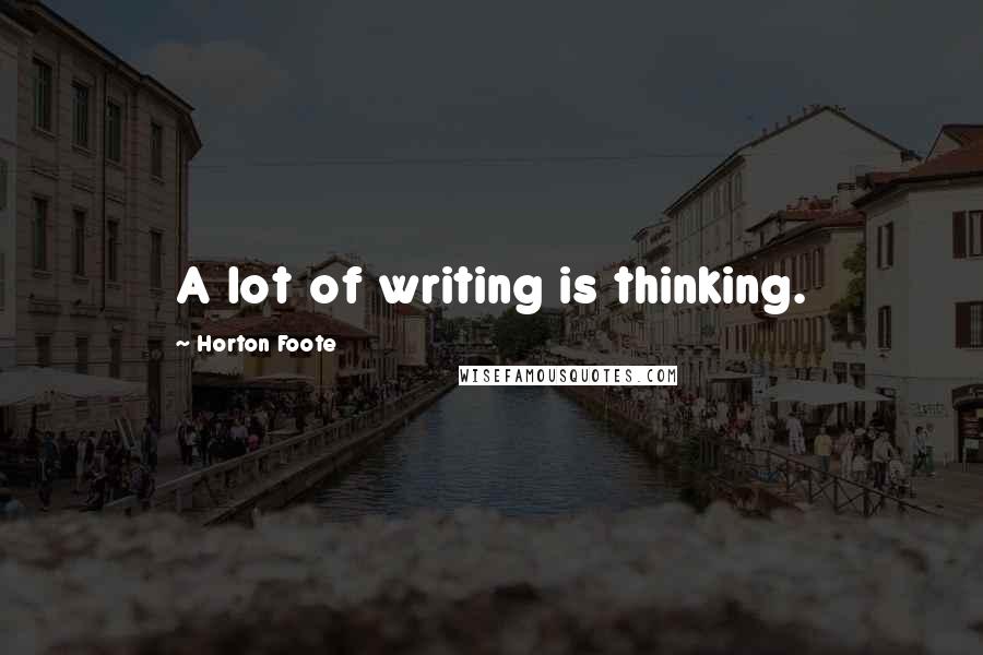 Horton Foote Quotes: A lot of writing is thinking.