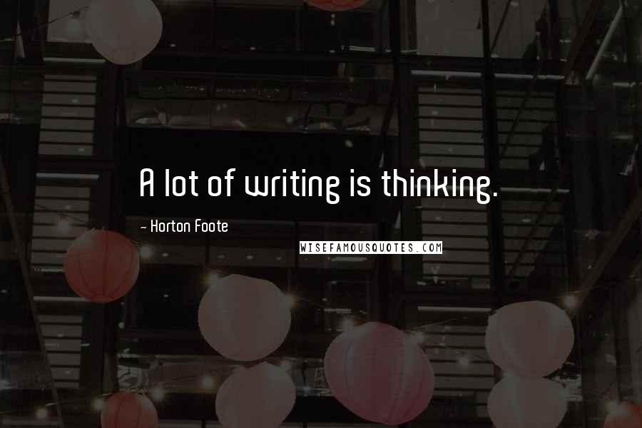 Horton Foote Quotes: A lot of writing is thinking.