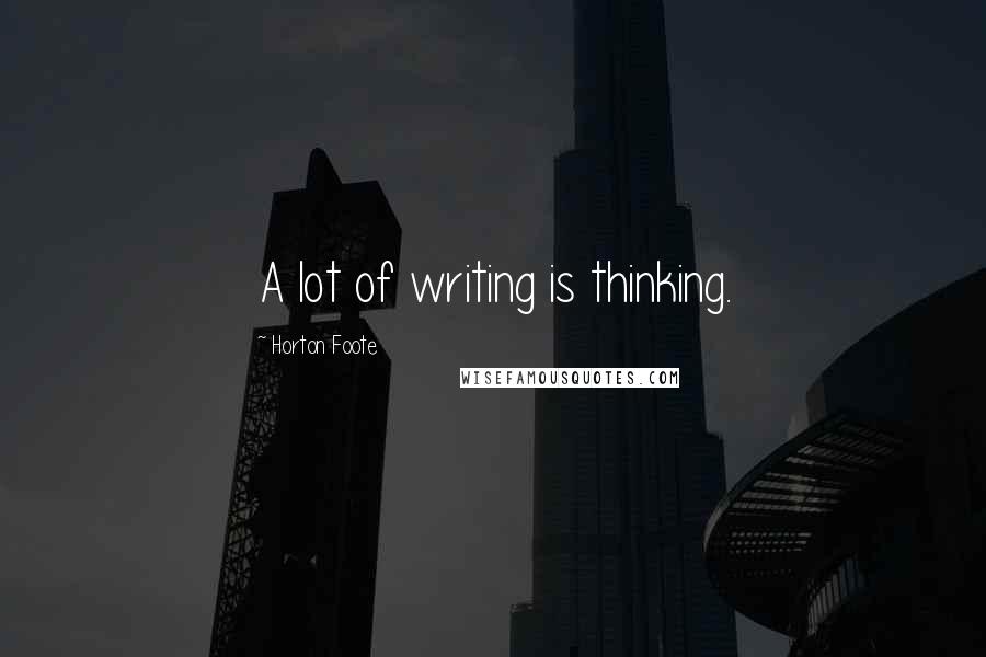 Horton Foote Quotes: A lot of writing is thinking.
