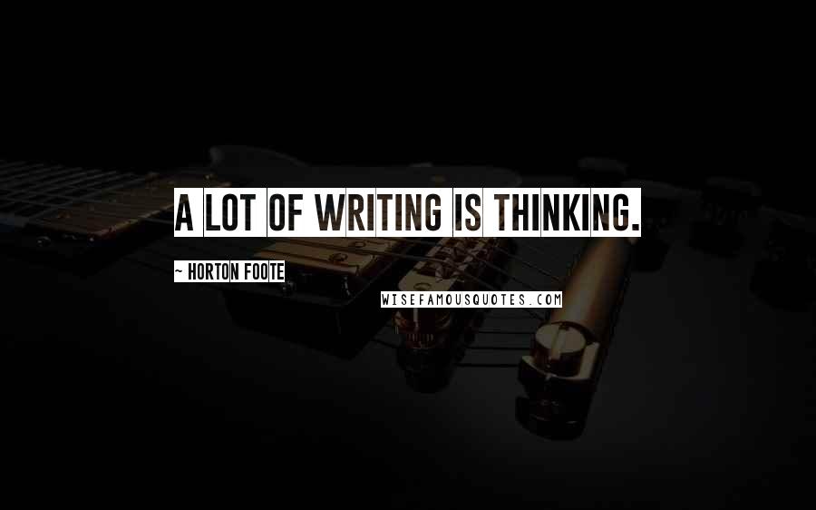 Horton Foote Quotes: A lot of writing is thinking.