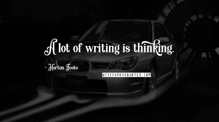 Horton Foote Quotes: A lot of writing is thinking.