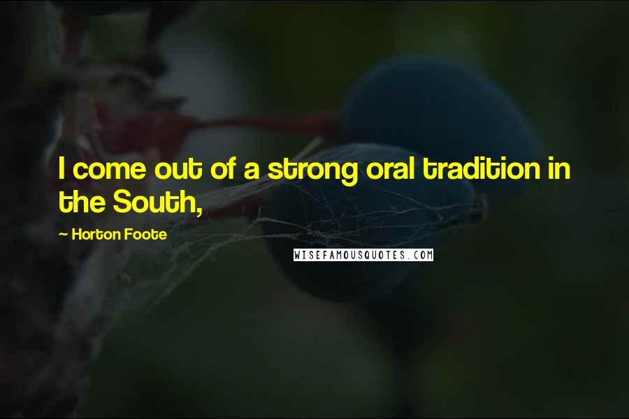 Horton Foote Quotes: I come out of a strong oral tradition in the South,