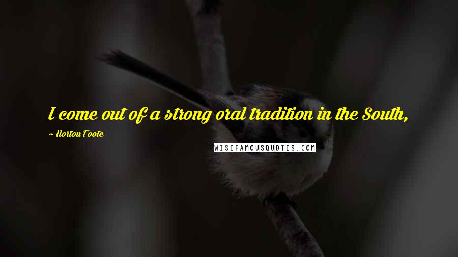 Horton Foote Quotes: I come out of a strong oral tradition in the South,