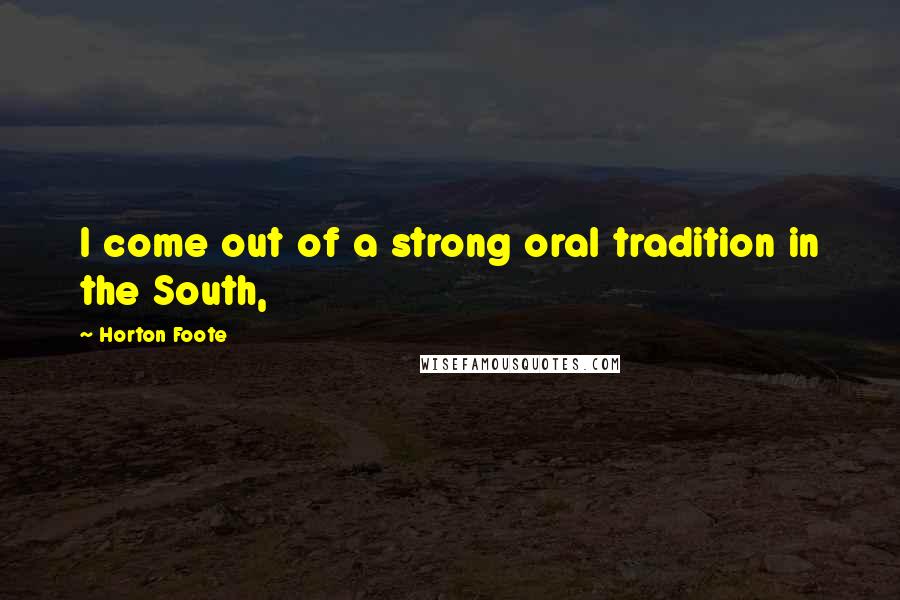Horton Foote Quotes: I come out of a strong oral tradition in the South,