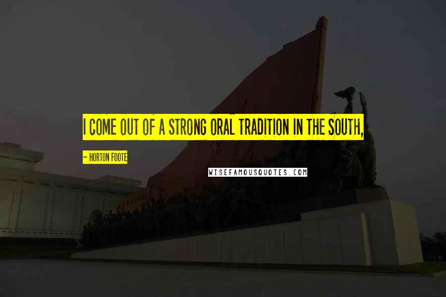 Horton Foote Quotes: I come out of a strong oral tradition in the South,