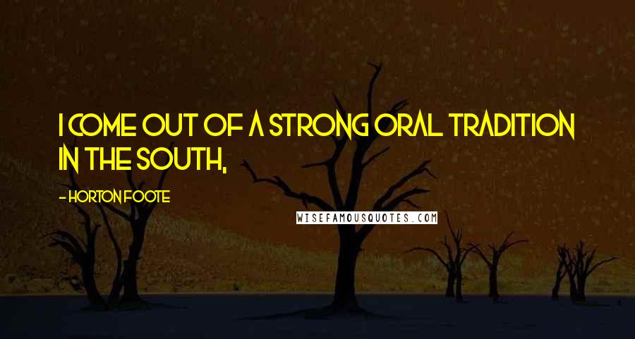 Horton Foote Quotes: I come out of a strong oral tradition in the South,