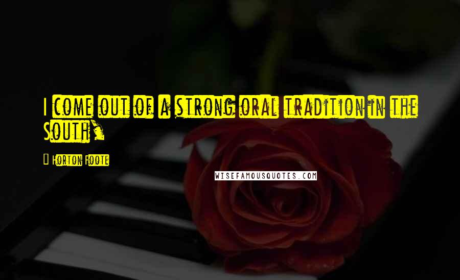 Horton Foote Quotes: I come out of a strong oral tradition in the South,