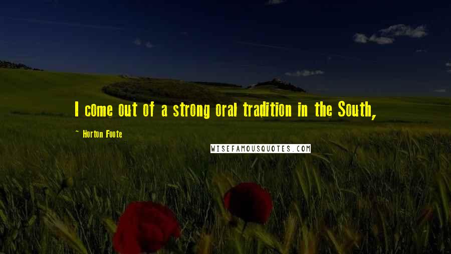 Horton Foote Quotes: I come out of a strong oral tradition in the South,
