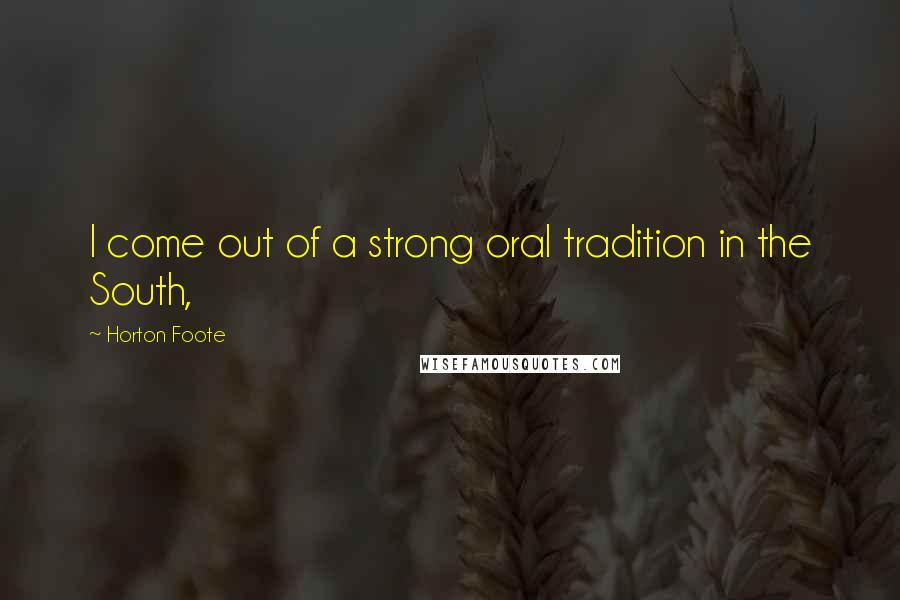 Horton Foote Quotes: I come out of a strong oral tradition in the South,