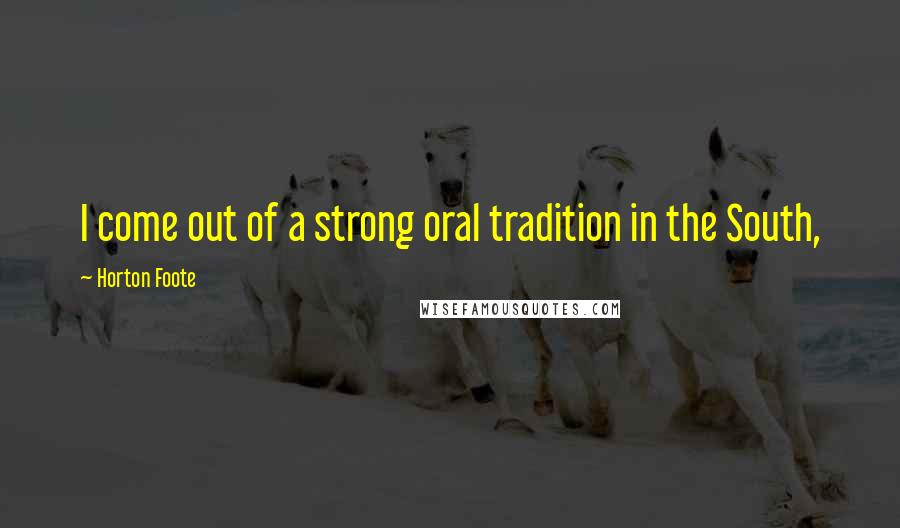 Horton Foote Quotes: I come out of a strong oral tradition in the South,