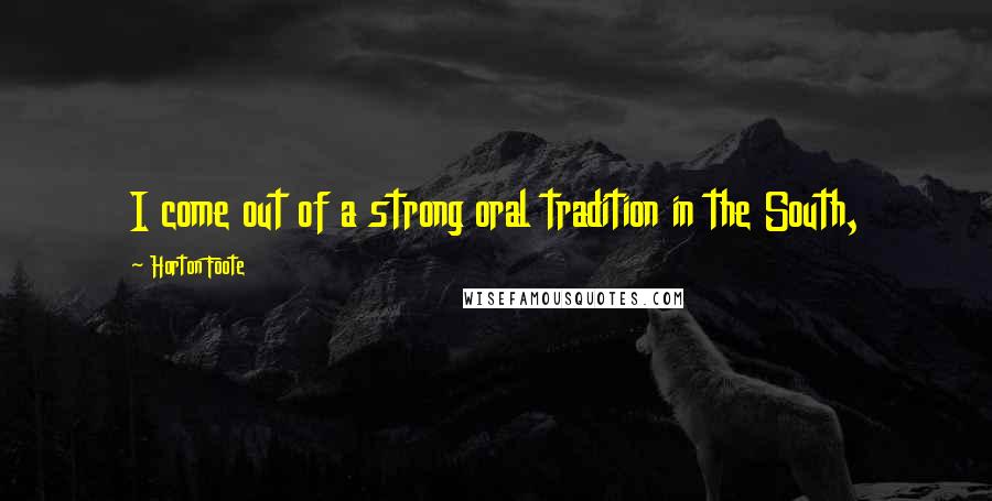 Horton Foote Quotes: I come out of a strong oral tradition in the South,