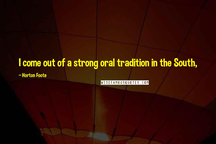 Horton Foote Quotes: I come out of a strong oral tradition in the South,
