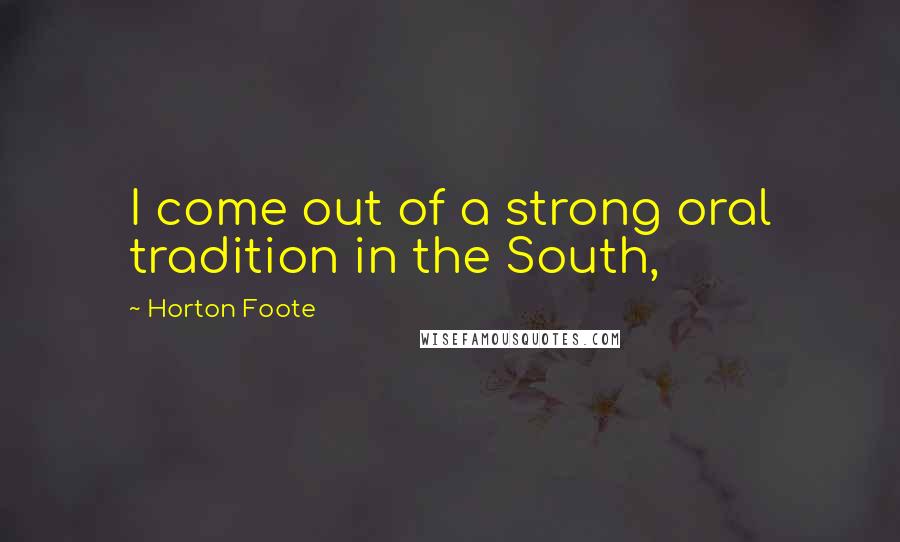 Horton Foote Quotes: I come out of a strong oral tradition in the South,