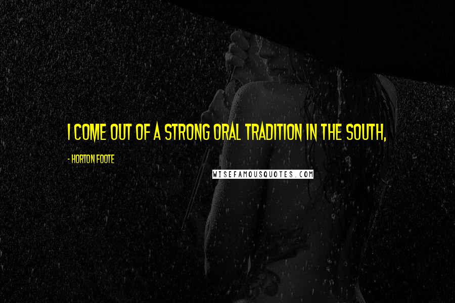 Horton Foote Quotes: I come out of a strong oral tradition in the South,