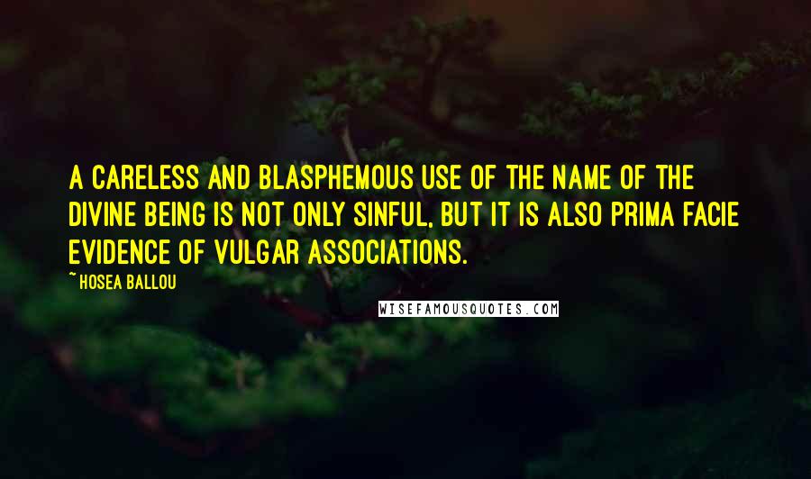 Hosea Ballou Quotes: A careless and blasphemous use of the name of the Divine Being is not only sinful, but it is also prima facie evidence of vulgar associations.