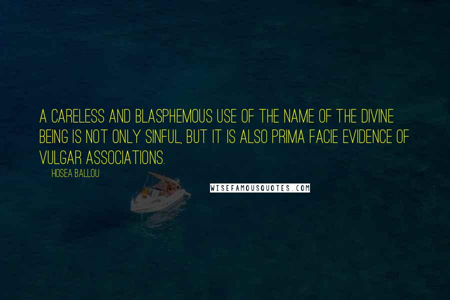 Hosea Ballou Quotes: A careless and blasphemous use of the name of the Divine Being is not only sinful, but it is also prima facie evidence of vulgar associations.