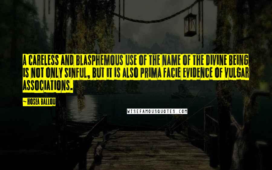 Hosea Ballou Quotes: A careless and blasphemous use of the name of the Divine Being is not only sinful, but it is also prima facie evidence of vulgar associations.