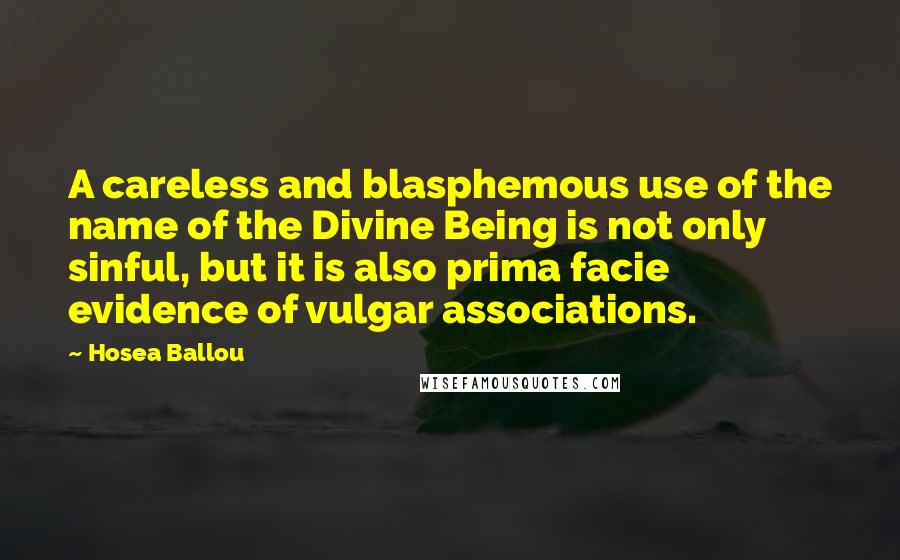 Hosea Ballou Quotes: A careless and blasphemous use of the name of the Divine Being is not only sinful, but it is also prima facie evidence of vulgar associations.