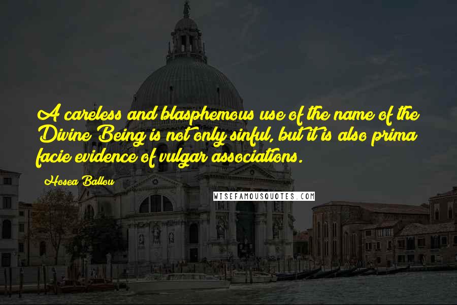 Hosea Ballou Quotes: A careless and blasphemous use of the name of the Divine Being is not only sinful, but it is also prima facie evidence of vulgar associations.