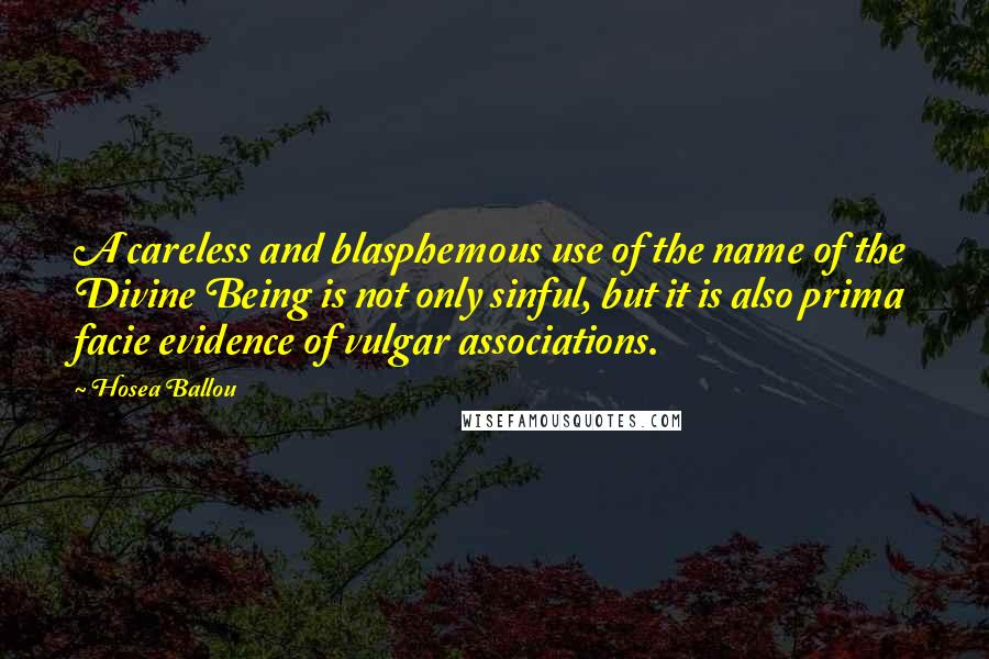 Hosea Ballou Quotes: A careless and blasphemous use of the name of the Divine Being is not only sinful, but it is also prima facie evidence of vulgar associations.