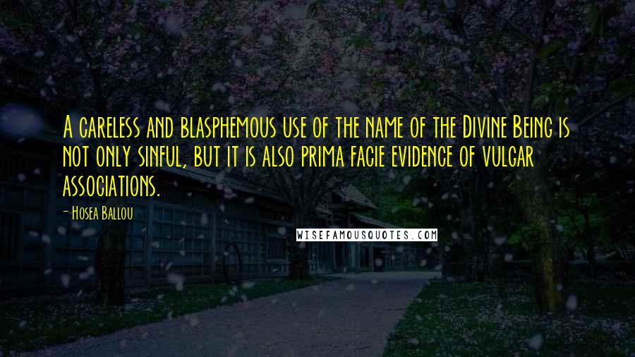 Hosea Ballou Quotes: A careless and blasphemous use of the name of the Divine Being is not only sinful, but it is also prima facie evidence of vulgar associations.