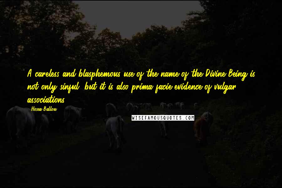 Hosea Ballou Quotes: A careless and blasphemous use of the name of the Divine Being is not only sinful, but it is also prima facie evidence of vulgar associations.